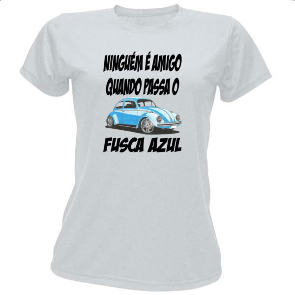 Camiseta Baby Look Ninguem e amigo quando passa o fusca azul