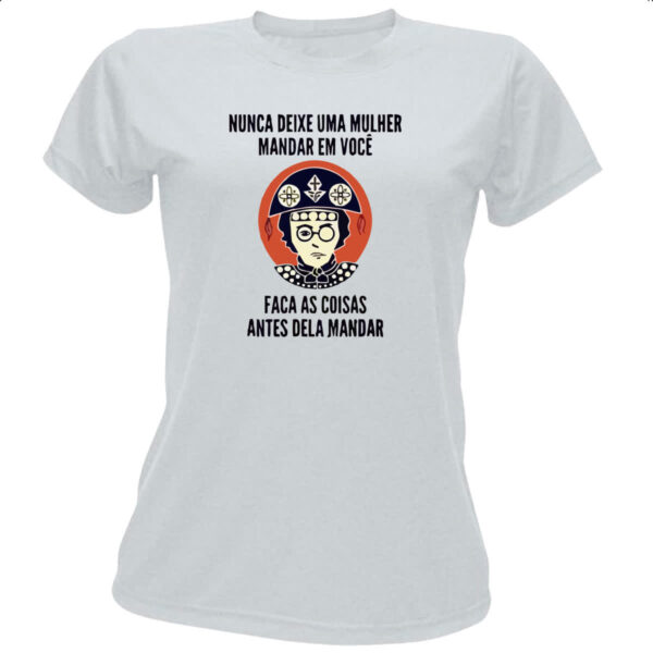 Camiseta Baby Look Nunca deixe uma mulher mandar em voce