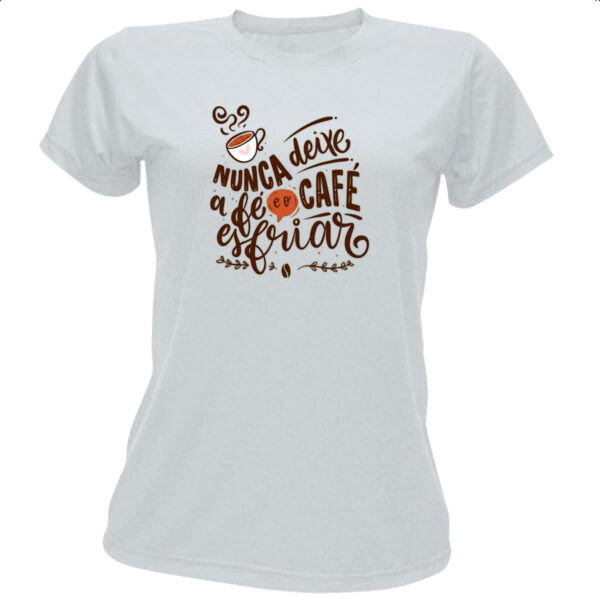 Camiseta Baby Look Nunca esfrie a fe e o cafe