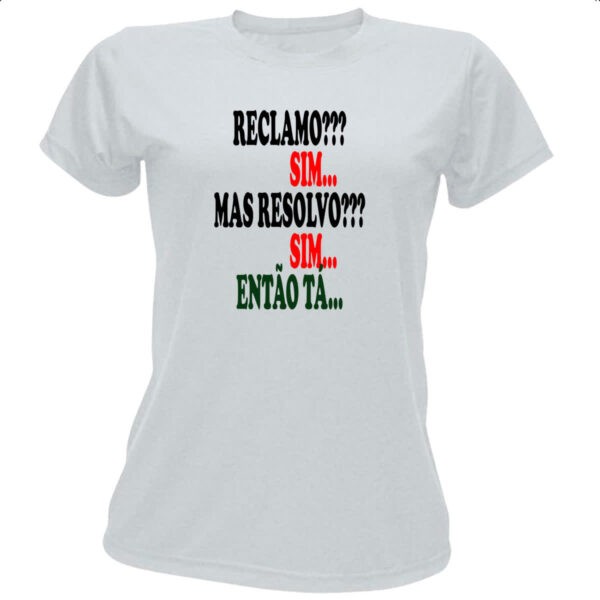 Camiseta Baby Look Reclamo sim resolvo sim entao ta