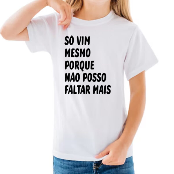 Camiseta Infanto Juvenil So vim mesmo porque nao posso faltar mais - Imagem 3