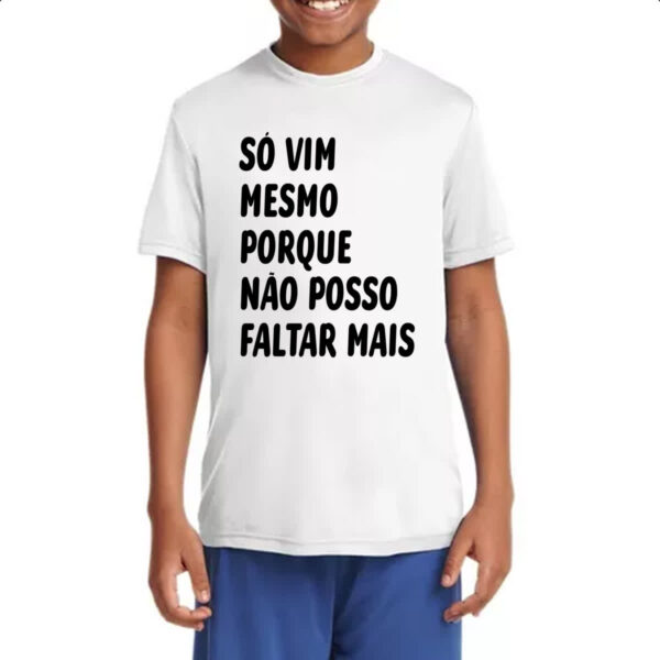 Camiseta Infanto Juvenil So vim mesmo porque nao posso faltar mais - Imagem 4