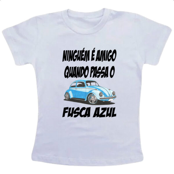 Camiseta Infanto Juvenil Ninguem e amigo quando passa o fusca azul