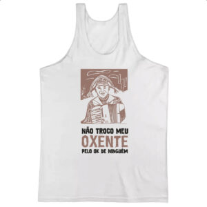 Camiseta Regata Nao troco meu oxente por OK