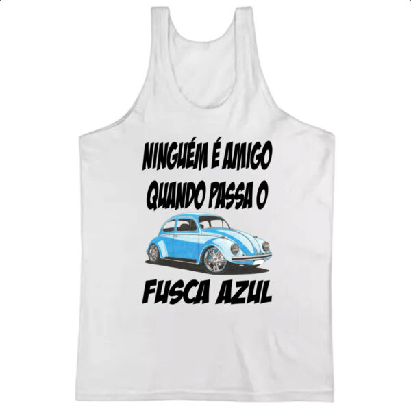 Camiseta Regata Ninguem e amigo quando passa o fusca azul