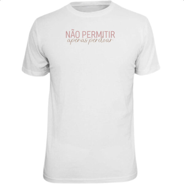 Camiseta Unissex Nao permitir apenas perdoar