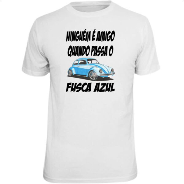 Camiseta Unissex Ninguem e amigo quando passa o fusca azul