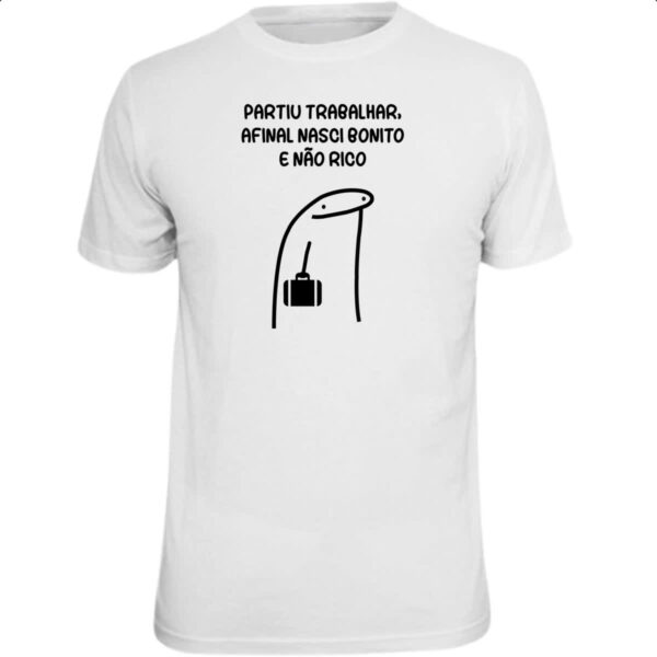 Camiseta Unissex Partiu trabalhar nasci bonito nao rico