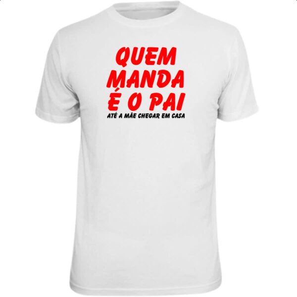 Camiseta Unissex Quem manda e o pai ate a mae chegar em casa