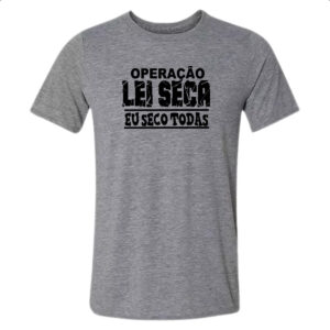 Camiseta Cinza Operacao lei seca eu seco todas